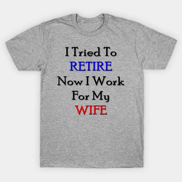 I tried to retire now I work for my wife T-Shirt by longford